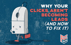 Why Your Clicks Aren’t Becoming Leads (and How to Fix It)